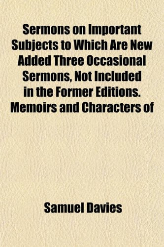 Sermons on Important Subjects to Which Are New Added Three Occasional Sermons, Not Included in the Former Editions. Memoirs and Characters of Books
