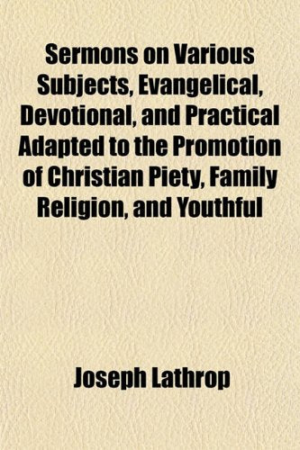 Sermons on Various Subjects, Evangelical, Devotional, and Practical Adapted to the Promotion of Christian Piety, Family Religion, and Youthful Politics & History