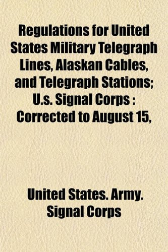 Regulations for United States Military Telegraph Lines, Alaskan Cables, and Telegraph Stations; U.S. Signal Corps: Corrected to August 15, Books
