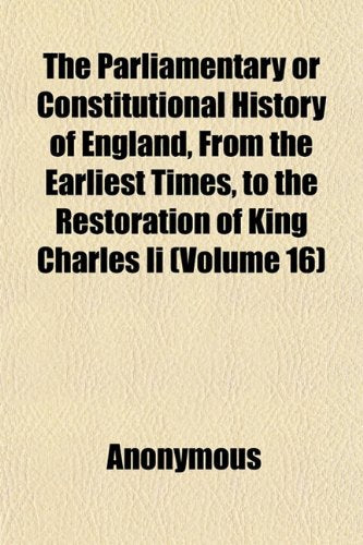 The Parliamentary or Constitutional History of England, from the Earliest Times, to the Restoration of King Charles II (Volume 16) Books