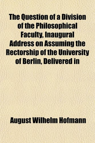 The Question of a Division of the Philosophical Faculty, Inaugural Address on Assuming the Rectorship of the University of Berlin, Delivered in Books