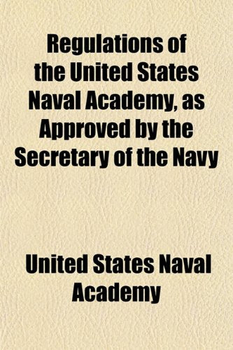 Regulations of the United States Naval Academy, as Approved by the Secretary of the Navy Politics & History