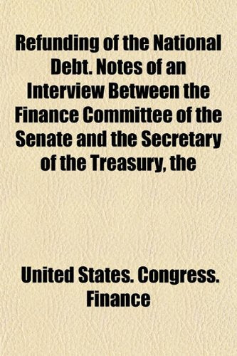The Refunding of the National Debt. Notes of an Interview Between the Finance Committee of the Senate and the Secretary of the Treasury Books