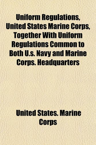 Uniform Regulations, United States Marine Corps, Together with Uniform Regulations Common to Both U.S. Navy and Marine Corps. Headquarters Books