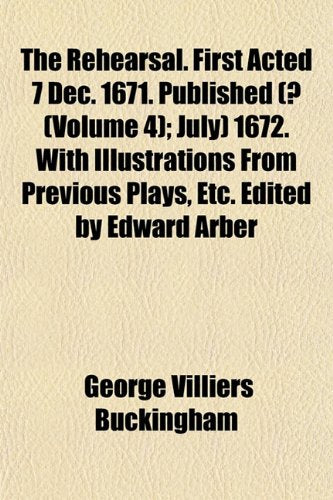 The Rehearsal. First Acted 7 Dec. 1671. Published (? (Volume 4); July) 1672. with Illustrations from Previous Plays, Etc. Edited by Edward Arber Books
