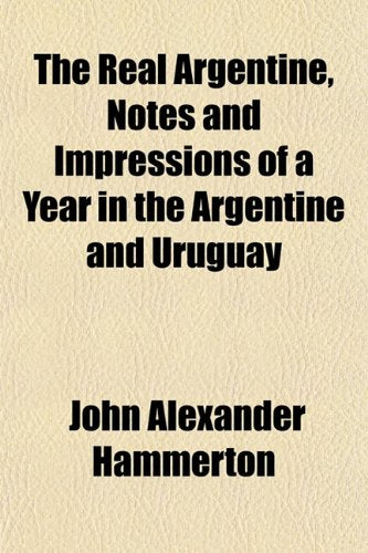 The Real Argentine, Notes and Impressions of a Year in the Argentine and Uruguay Politics & History