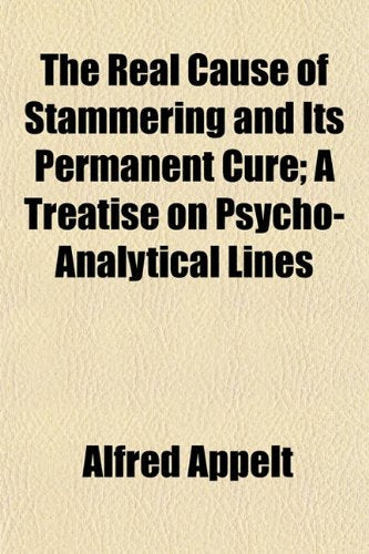 The Real Cause of Stammering and Its Permanent Cure; A Treatise on Psycho-Analytical Lines Politics & History