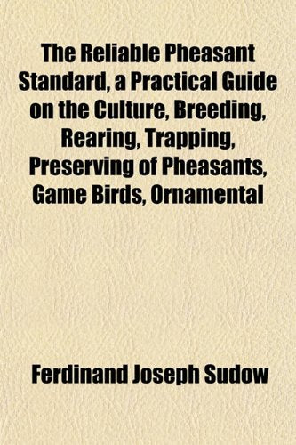 The Reliable Pheasant Standard, a Practical Guide on the Culture, Breeding, Rearing, Trapping, Preserving of Pheasants, Game Birds, Ornamental Books