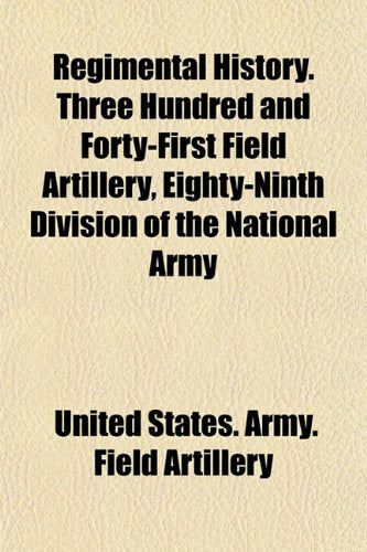 Regimental History. Three Hundred and Forty-First Field Artillery, Eighty-Ninth Division of the National Army Books