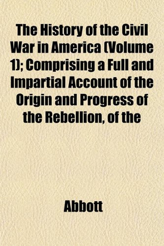 The History of the Civil War in America (Volume 1); Comprising a Full and Impartial Account of the Origin and Progress of the Rebellion, of the Books