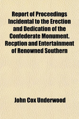 Report of Proceedings Incidental to the Erection and Dedication of the Confederate Monument. Recption and Entertainment of Renowned Southern Books
