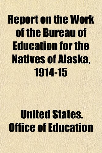 Report on the Work of the Bureau of Education for the Natives of Alaska, 1914-15 Books