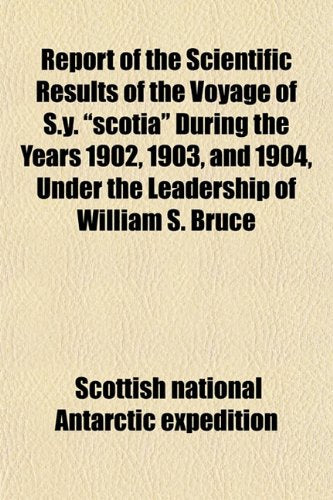 Report of the Scientific Results of the Voyage of S.Y. "Scotia" During the Years 1902, 1903, and 1904, Under the Leadership of William S. Bruce Books