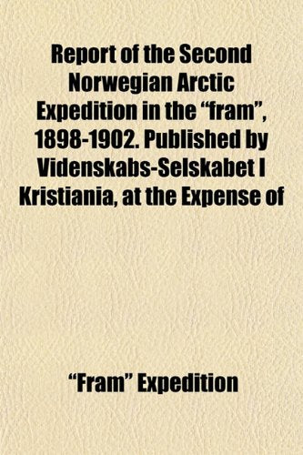 Report of the Second Norwegian Arctic Expedition in the "Fram," 1898-1902. Published by Videnskabs-Selskabet I Kristiania, at the Expense of Books