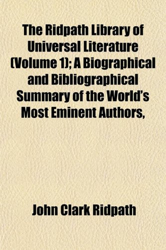 The Ridpath Library of Universal Literature (Volume 1); A Biographical and Bibliographical Summary of the World's Most Eminent Authors, Politics & History