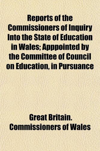 Reports of the Commissioners of Inquiry Into the State of Education in Wales; Apppointed by the Committee of Council on Education, in Pursuance Books