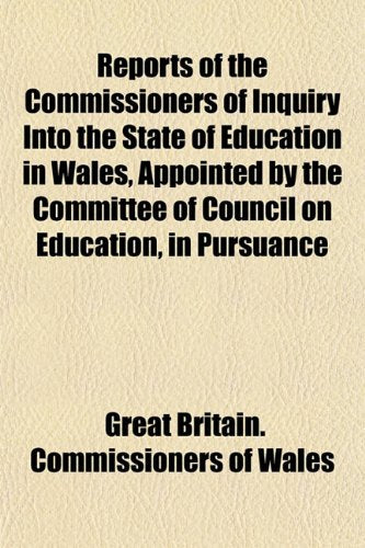 Reports of the Commissioners of Inquiry Into the State of Education in Wales, Appointed by the Committee of Council on Education, in Pursuance Books