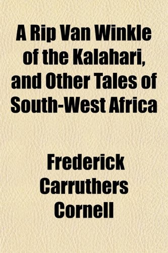 A Rip Van Winkle of the Kalahari, and Other Tales of South-Wa Rip Van Winkle of the Kalahari, and Other Tales of South-West Africa Est Africa Essays & Short Stories
