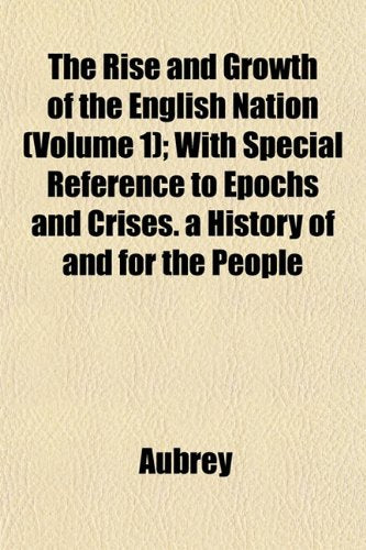 The Rise and Growth of the English Nation (Volume 1); With Special Reference to Epochs and Crises. a History of and for the People Books