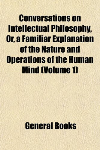 Conversations on Intellectual Philosophy, Or, a Familiar Explanation of the Nature and Operations of the Human Mind (Volume 1) Books
