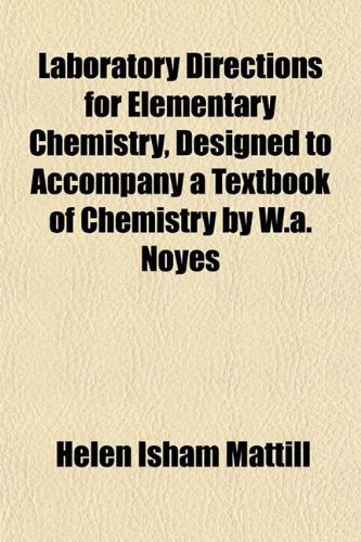 Laboratory Directions for Elementary Chemistry, Designed to Accompany a Textbook of Chemistry by W.A. Noyes Books