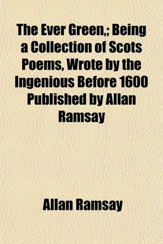The Ever Green; Being a Collection of Scots Poems, Wrote by the Ingenious Before 1600 Published by Allan Ramsay Books