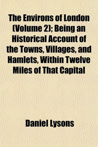 The Environs of London (Volume 2); Being an Historical Account of the Towns, Villages, and Hamlets, Within Twelve Miles of That Capital Books