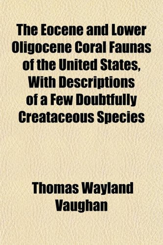 The Eocene and Lower Oligocene Coral Faunas of the United States, with Descriptions of a Few Doubtfully Creataceous Species Books