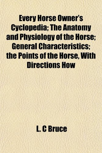 Every Horse Owner's Cyclopedia; The Anatomy and Physiology of the Horse; General Characteristics; The Points of the Horse, with Directions How Books