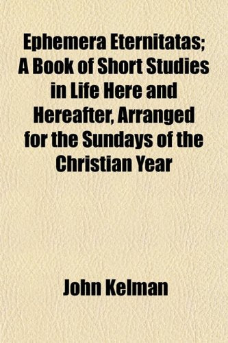 Ephemera Eternitatas; A Book of Short Studies in Life Here and Hereafter, Arranged for the Sundays of the Christian Year Books