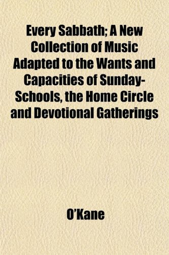 Every Sabbath; A New Collection of Music Adapted to the Wants and Capacities of Sunday-Schools, the Home Circle and Devotional Gatherings Books