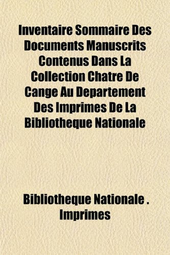 Inventaire Sommaire Des Documents Manuscrits Contenus Dans La Collection Chatre de Cange Au Departement Des Imprimes de La Bibliotheque Nationale book