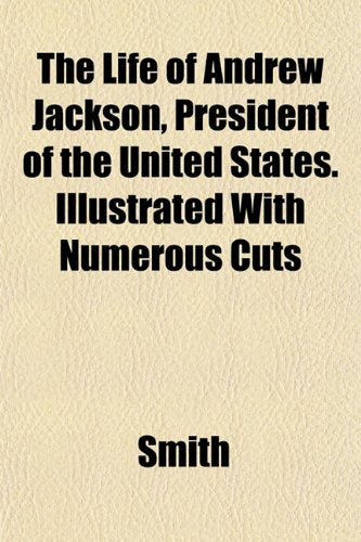 The Life of Andrew Jackson, President of the United States. Illustrated with Numerous Cuts Books