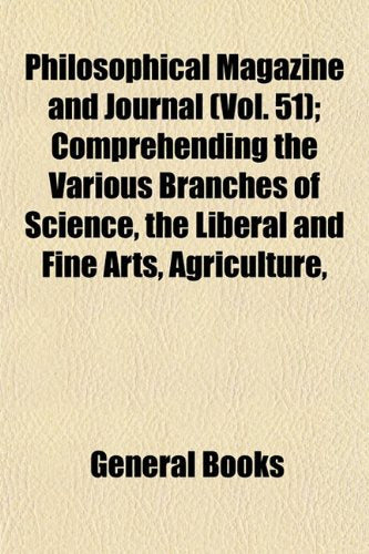 Philosophical Magazine and Journal (Vol. 51); Comprehending the Various Branches of Science, the Liberal and Fine Arts, Agriculture, Books