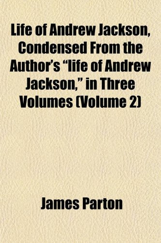Life of Andrew Jackson, Condensed from the Author's "Life of Andrew Jackson," in Three Volumes (Volume 2) Books