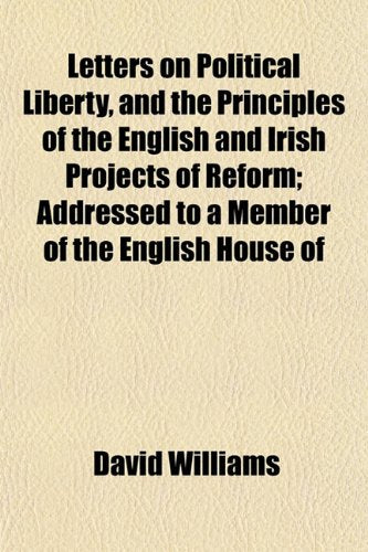 Letters on Political Liberty, and the Principles of the English and Irish Projects of Reform; Addressed to a Member of the English House of Books