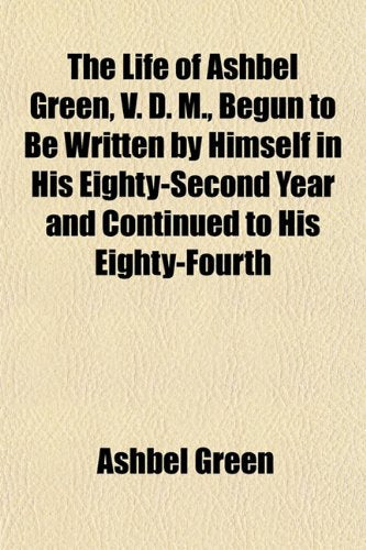 The Life of Ashbel Green, V. D. M., Begun to Be Written by Himself in His Eighty-Second Year and Continued to His Eighty-Fourth Books