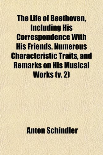 The Life of Beethoven, Including His Correspondence with His Friends, Numerous Characteristic Traits, and Remarks on His Musical Works (V. 2) Books