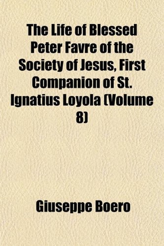 The Life of Blessed Peter Favre of the Society of Jesus, First Companion of St. Ignatius Loyola (Volume 8) Books