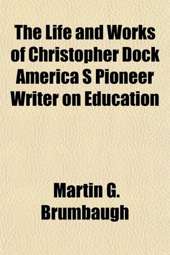 The Life and Works of Christopher Dock America S Pioneer Writer on Education Books