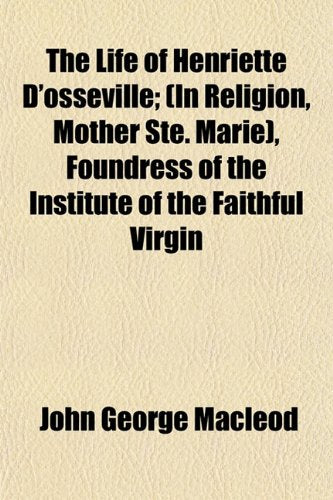 The Life of Henriette D'Osseville; (In Religion, Mother Ste. Marie), Foundress of the Institute of the Faithful Virgin Books