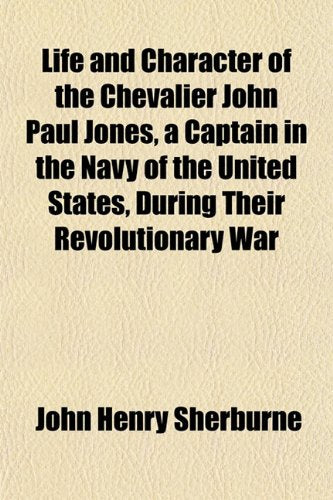 Life and Character of the Chevalier John Paul Jones, a Captain in the Navy of the United States, During Their Revolutionary War Books