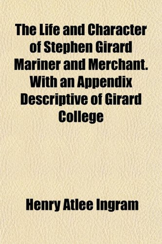 The Life and Character of Stephen Girard Mariner and Merchant. with an Appendix Descriptive of Girard College Books