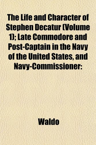 The Life and Character of Stephen Decatur (Volume 1); Late Commodore and Post-Captain in the Navy of the United States, and Navy-Commissioner Books
