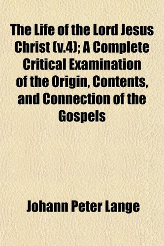 The Life of the Lord Jesus Christ (V.4); A Complete Critical Examination of the Origin, Contents, and Connection of the Gospels Books