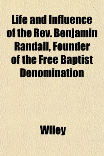 Life and Influence of the REV. Benjamin Randall, Founder of the Free Baptist Denomination Books