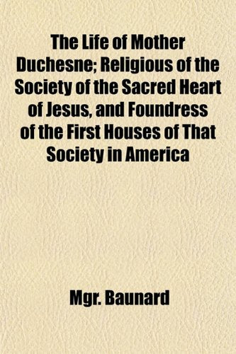 The Life of Mother Duchesne; Religious of the Society of the Sacred Heart of Jesus, and Foundress of the First Houses of That Society in America Books