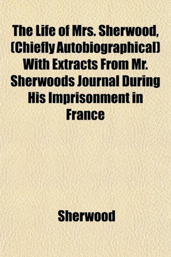 The Life of Mrs. Sherwood, (Chiefly Autobiographical) with Extracts from Mr. Sherwoods Journal During His Imprisonment in France Books