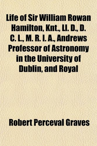 Life of Sir William Rowan Hamilton, Knt., LL. D., D. C. L., M. R. I. A., Andrews Professor of Astronomy in the University of Dublin, and Royal Books