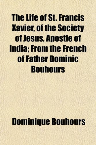 The Life of St. Francis Xavier, of the Society of Jesus, Apostle of India; From the French of Father Dominic Bouhours Books